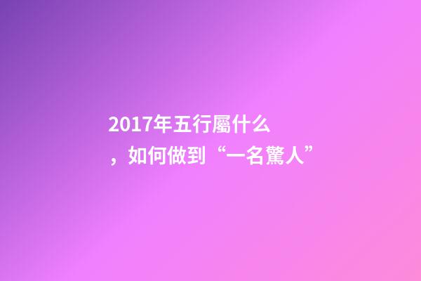 2017年五行屬什么，如何做到“一名驚人”-第1張-觀點(diǎn)-玄機(jī)派
